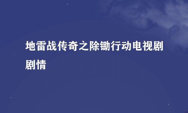 地雷战传奇之除锄行动电视剧剧情