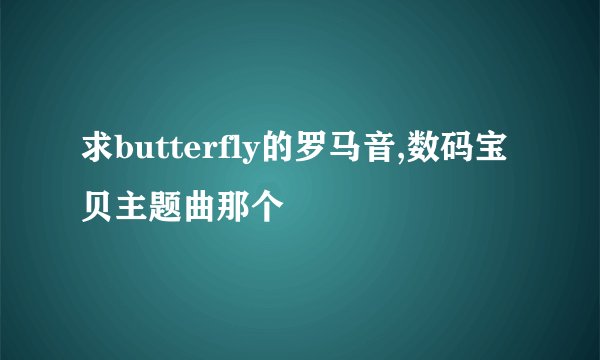 求butterfly的罗马音,数码宝贝主题曲那个