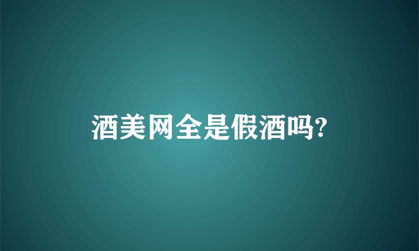 酒美网全是假酒吗?