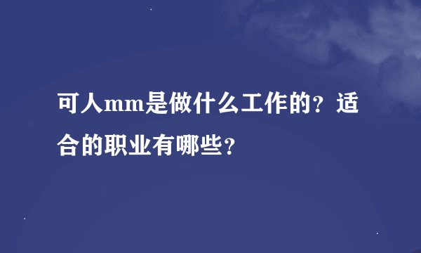 可人mm是做什么工作的？适合的职业有哪些？