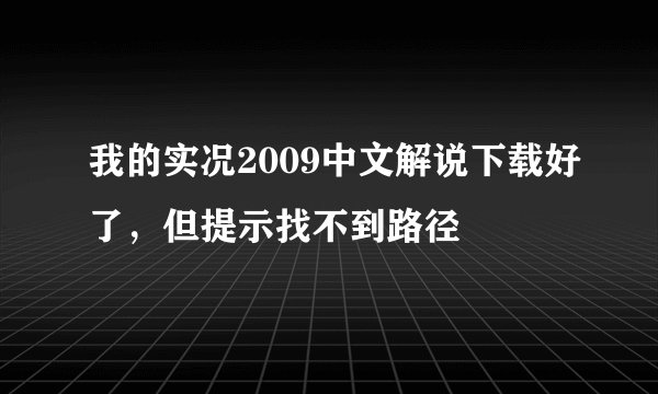 我的实况2009中文解说下载好了，但提示找不到路径