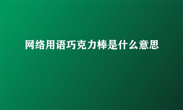 网络用语巧克力棒是什么意思