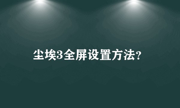 尘埃3全屏设置方法？