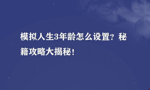 模拟人生3年龄怎么设置？秘籍攻略大揭秘！