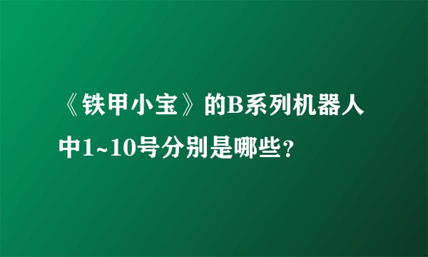 《铁甲小宝》的B系列机器人中1~10号分别是哪些？