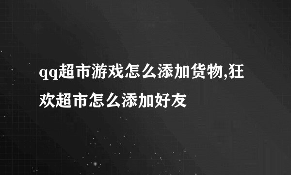 qq超市游戏怎么添加货物,狂欢超市怎么添加好友