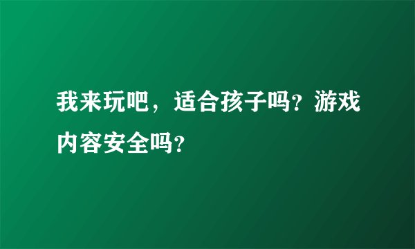 我来玩吧，适合孩子吗？游戏内容安全吗？
