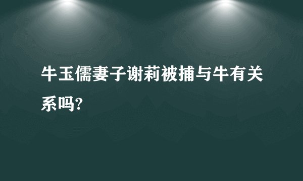 牛玉儒妻子谢莉被捕与牛有关系吗?