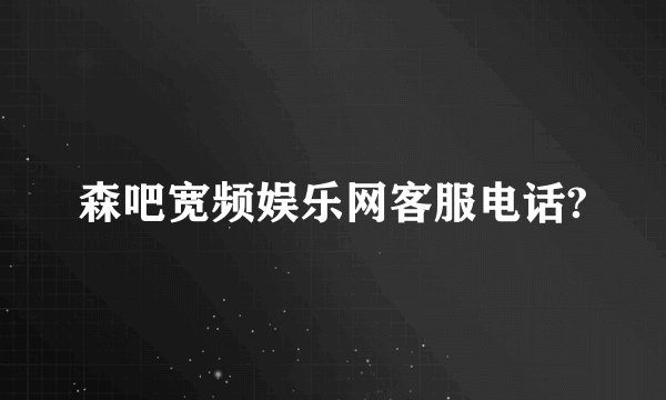 森吧宽频娱乐网客服电话?
