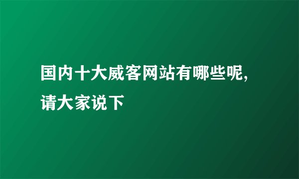 国内十大威客网站有哪些呢,请大家说下