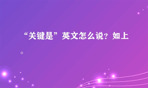“关键是”英文怎么说？如上。