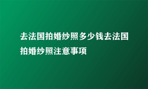 去法国拍婚纱照多少钱去法国拍婚纱照注意事项