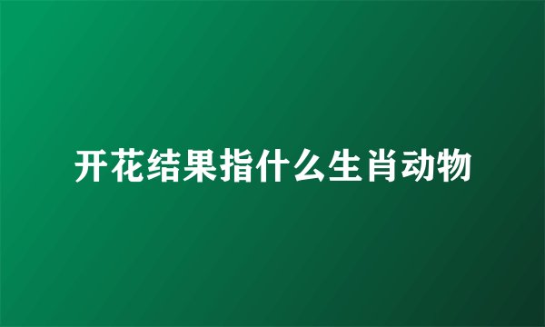 开花结果指什么生肖动物