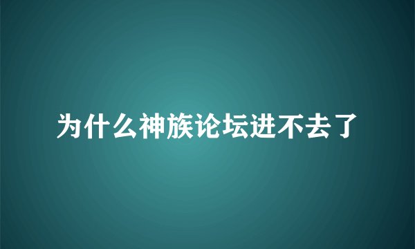 为什么神族论坛进不去了