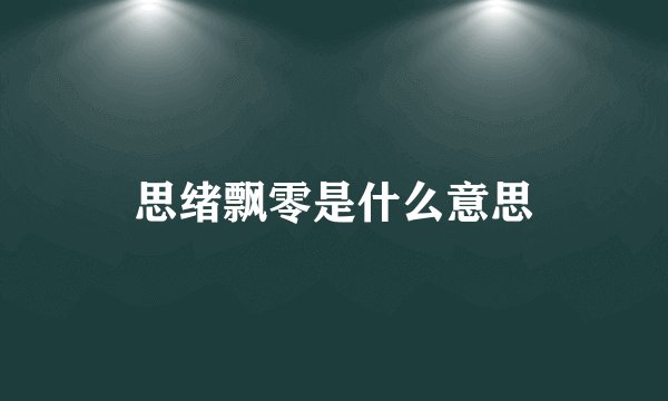 思绪飘零是什么意思