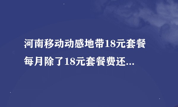 河南移动动感地带18元套餐 每月除了18元套餐费还有其他费用吗？