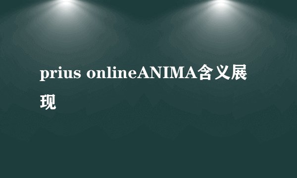 prius onlineANIMA含义展现