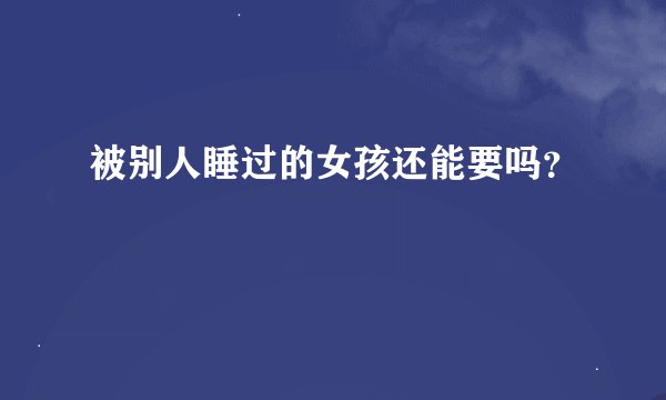被别人睡过的女孩还能要吗？