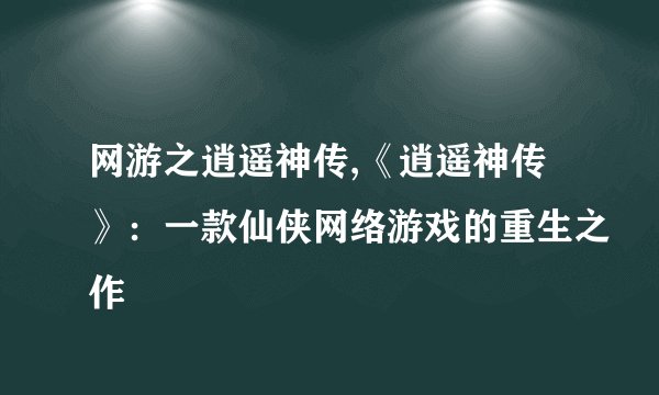 网游之逍遥神传,《逍遥神传》：一款仙侠网络游戏的重生之作