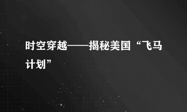 时空穿越——揭秘美国“飞马计划”