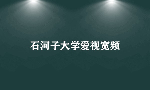 石河子大学爱视宽频