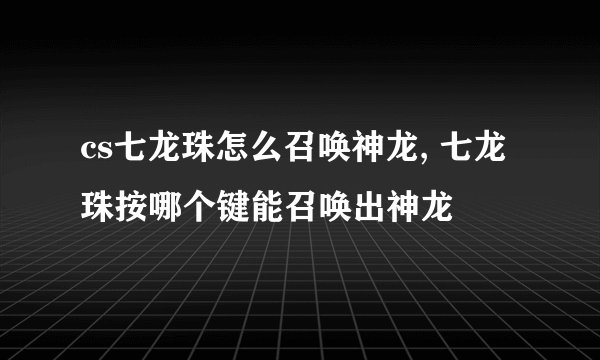 cs七龙珠怎么召唤神龙, 七龙珠按哪个键能召唤出神龙