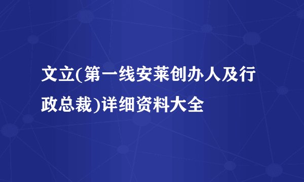 文立(第一线安莱创办人及行政总裁)详细资料大全