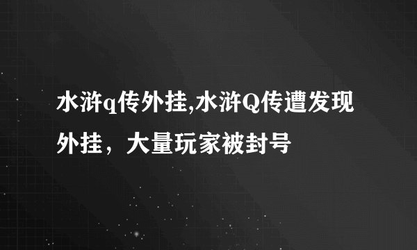 水浒q传外挂,水浒Q传遭发现外挂，大量玩家被封号
