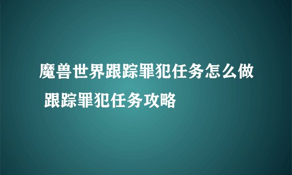 魔兽世界跟踪罪犯任务怎么做 跟踪罪犯任务攻略