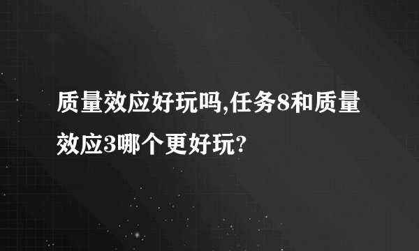 质量效应好玩吗,任务8和质量效应3哪个更好玩?