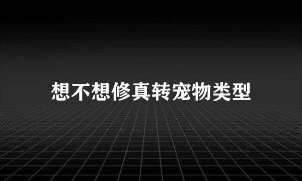 想不想修真转宠物类型