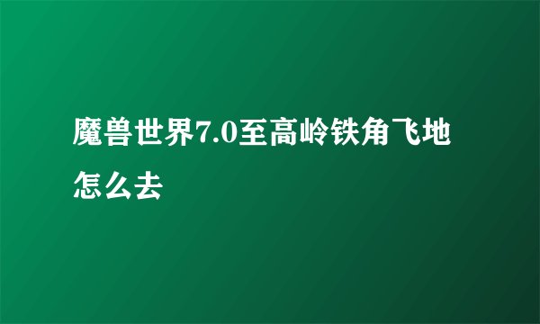 魔兽世界7.0至高岭铁角飞地怎么去