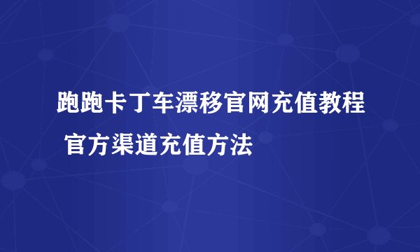 跑跑卡丁车漂移官网充值教程 官方渠道充值方法