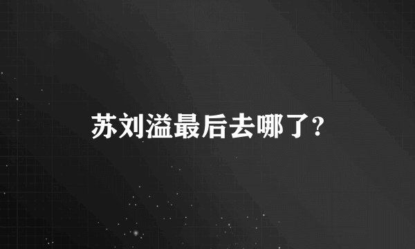 苏刘溢最后去哪了?
