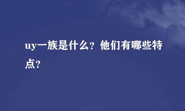 uy一族是什么？他们有哪些特点？
