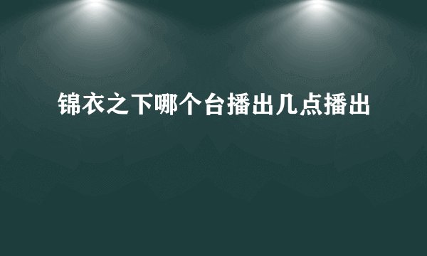 锦衣之下哪个台播出几点播出