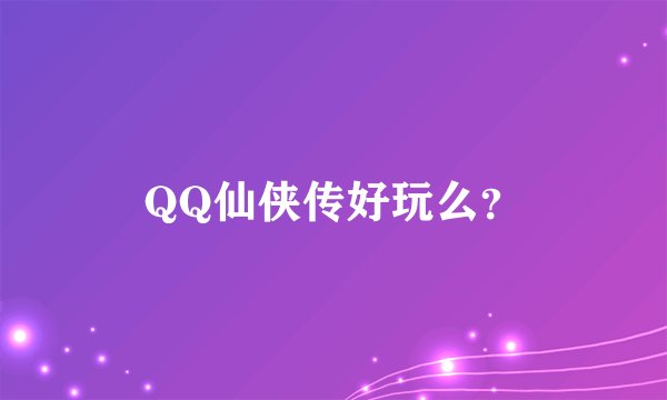 QQ仙侠传好玩么？