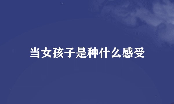 当女孩子是种什么感受