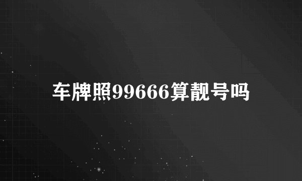 车牌照99666算靓号吗