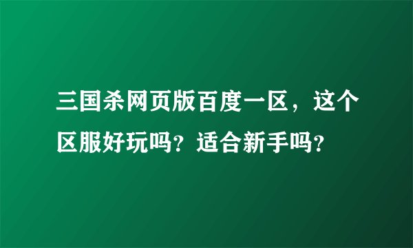 三国杀网页版百度一区，这个区服好玩吗？适合新手吗？