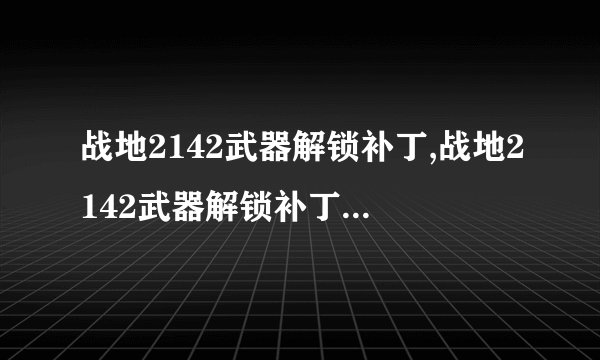 战地2142武器解锁补丁,战地2142武器解锁补丁 - 武器全解套用方法