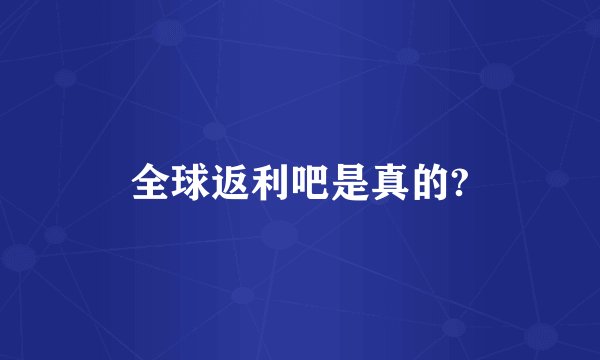 全球返利吧是真的?