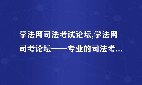 学法网司法考试论坛,学法网司考论坛——专业的司法考试解答社区