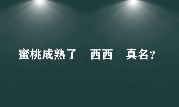 蜜桃成熟了 西西 真名？