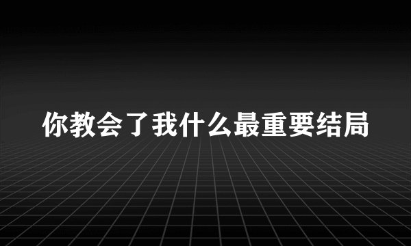 你教会了我什么最重要结局