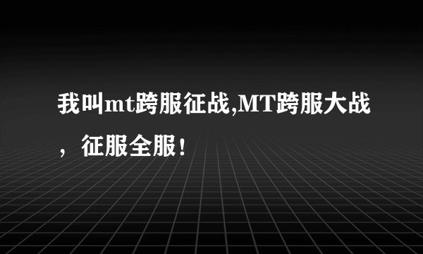 我叫mt跨服征战,MT跨服大战,征服全服!