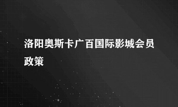 洛阳奥斯卡广百国际影城会员政策