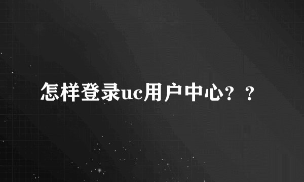 怎样登录uc用户中心？？