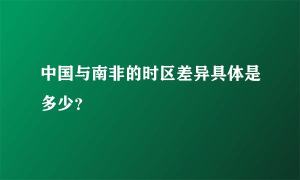 中国与南非的时区差异具体是多少？