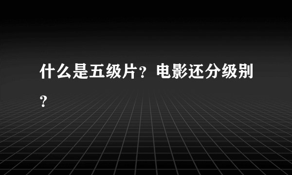 什么是五级片？电影还分级别？
